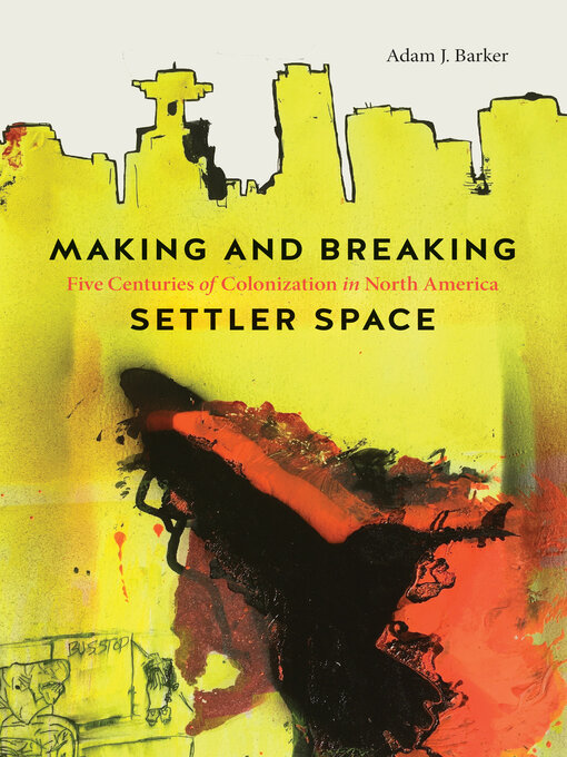 Title details for Making and Breaking Settler Space by Adam J. Barker - Available